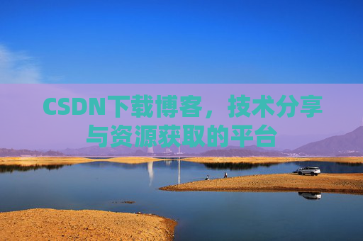 CSDN下载博客，技术分享与资源获取的平台