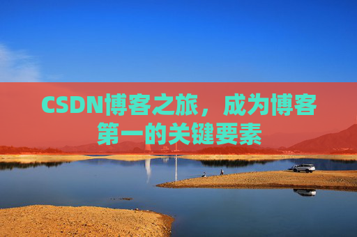 CSDN博客之旅，成为博客第一的关键要素